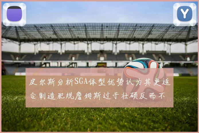 皮尔斯分析SGA体型优势认为其更适合制造犯规詹姆斯过于壮硕反而不利