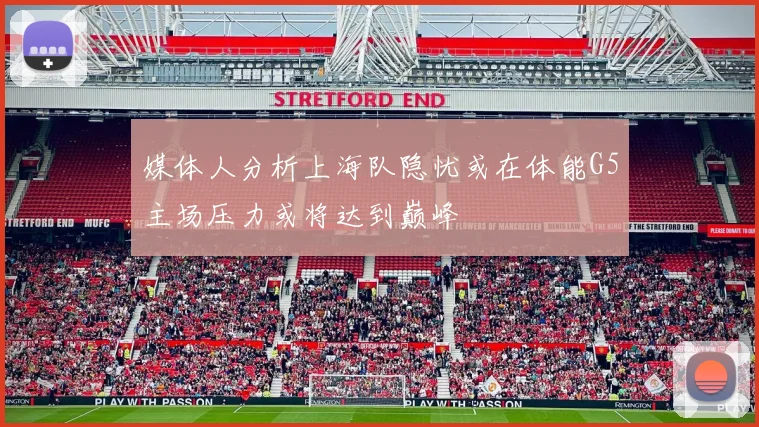 媒体人分析上海队隐忧或在体能G5主场压力或将达到巅峰