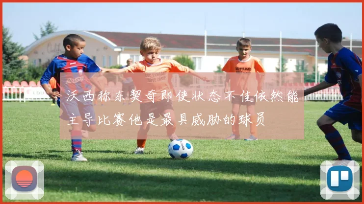 沃西称东契奇即使状态不佳依然能主导比赛他是最具威胁的球员