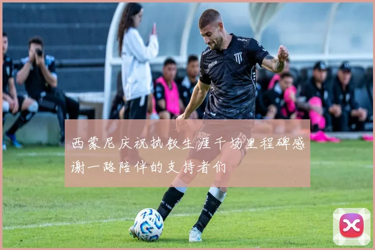 西蒙尼庆祝执教生涯千场里程碑感谢一路陪伴的支持者们