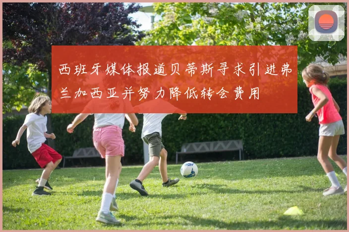 西班牙媒体报道贝蒂斯寻求引进弗兰加西亚并努力降低转会费用